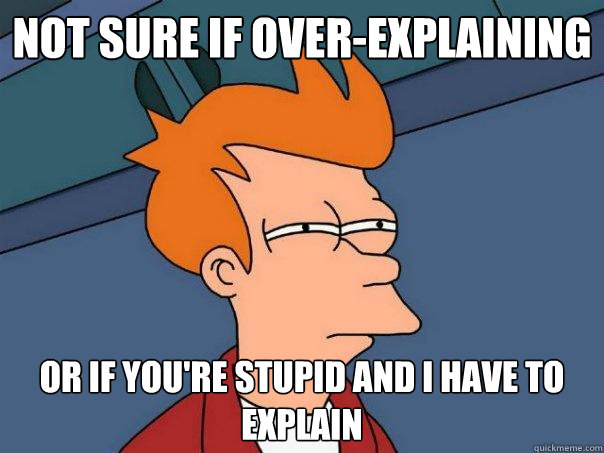 Not sure if over-explaining Or if you're stupid and I have to explain  Futurama Fry