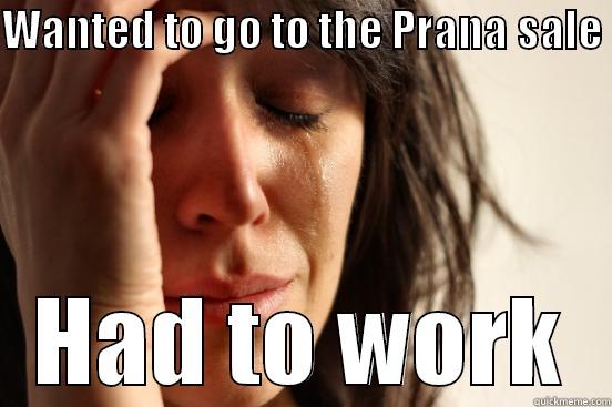 Carlsbad FWP - WANTED TO GO TO THE PRANA SALE  HAD TO WORK First World Problems