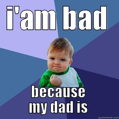 I'AM BAD BECAUSE MY DAD IS Success Kid