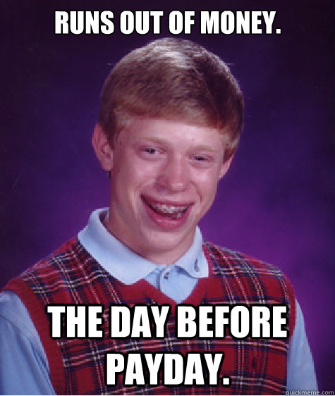 Runs out of money. The day before payday. - Runs out of money. The day before payday.  Bad Luck Brian