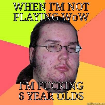 WHEN I'M NOT PLAYING WOW I'M FUCKING 6 YEAR OLDS Butthurt Dweller