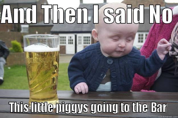 AND THEN I SAID NO  THIS LITTLE PIGGYS GOING TO THE BAR drunk baby