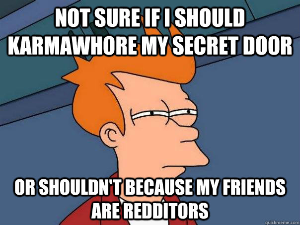 Not sure if I should karmawhore my secret door Or shouldn't because my friends are redditors  Futurama Fry