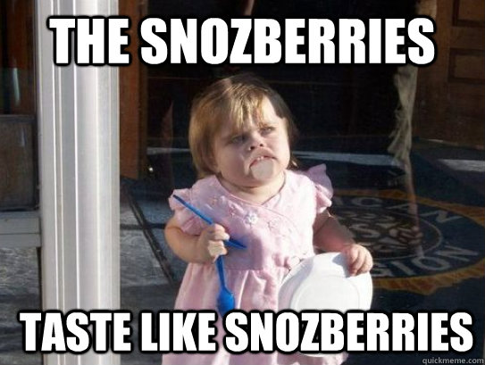 the snozberries  taste like snozberries  