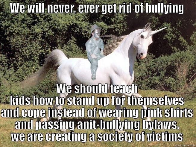 WE WILL NEVER, EVER GET RID OF BULLYING WE SHOULD TEACH KIDS HOW TO STAND UP FOR THEMSELVES AND COPE INSTEAD OF WEARING PINK SHIRTS AND PASSING ANIT-BULLYING BYLAWS. WE ARE CREATING A SOCIETY OF VICTIMS Misc