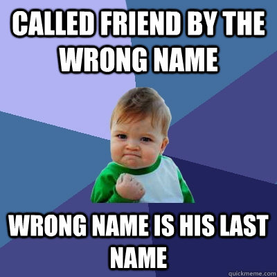 Called friend by the wrong name wrong name is his last name  Success Kid