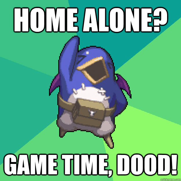 HOME ALONE? GAME TIME, DOOD!  