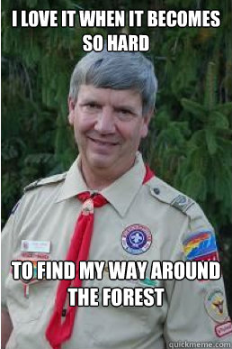 I love it when it becomes so hard to find my way around the forest  Harmless Scout Leader