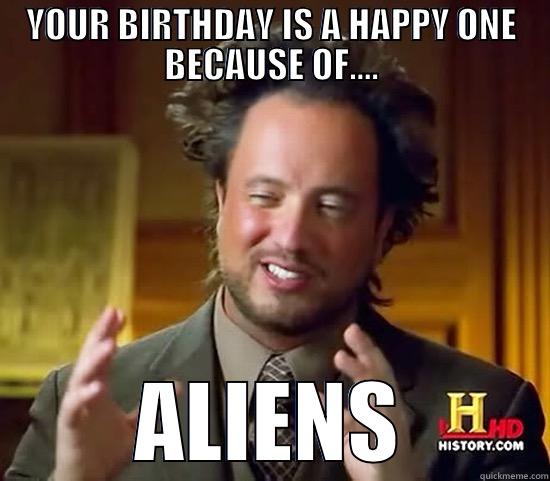 YOUR BIRTHDAY IS A HAPPY ONE BECAUSE OF.... ALIENS Ancient Aliens