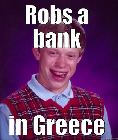 ROBS A BANK IN GREECE Bad Luck Brian