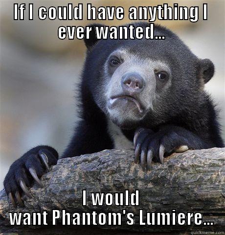 IF I COULD HAVE ANYTHING I EVER WANTED... I WOULD WANT PHANTOM'S LUMIERE... Confession Bear