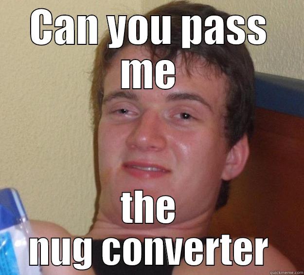 he wanted my grinder - CAN YOU PASS ME THE NUG CONVERTER 10 Guy