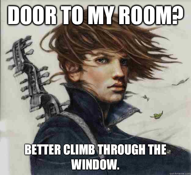 Door to my room?  Better climb through the window.   Advice Kvothe