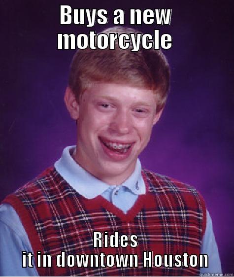 New Bike - BUYS A NEW MOTORCYCLE RIDES IT IN DOWNTOWN HOUSTON Bad Luck Brian