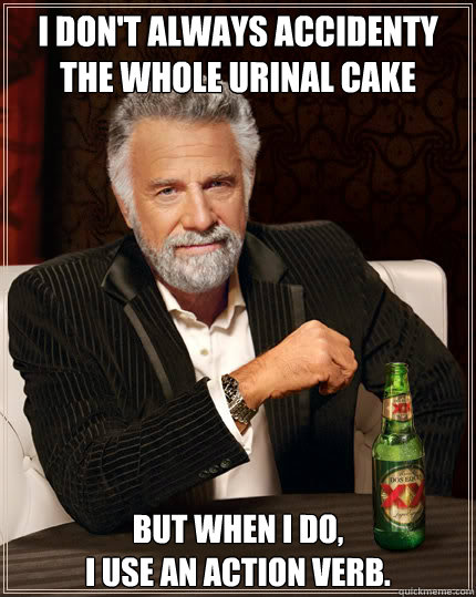 I don't always accidenty the whole urinal cake but when i do, 
I use an action verb.   Dos Equis man