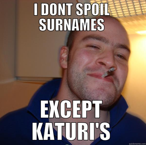 I DONT SPOIL SURNAMES EXCEPT KATURI'S Good Guy Greg 