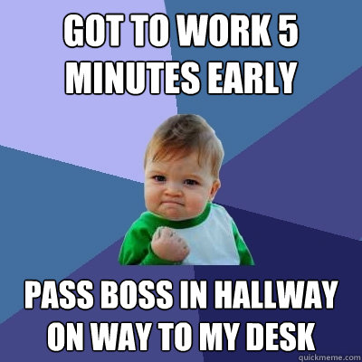 Got to work 5 Minutes early Pass boss in hallway on way to my desk - Got to work 5 Minutes early Pass boss in hallway on way to my desk  Success Kid