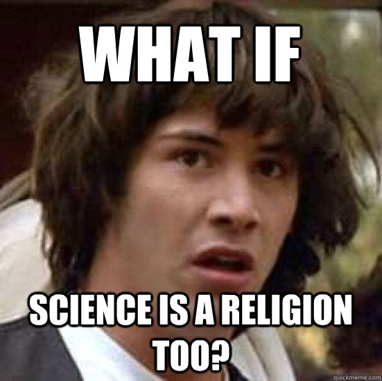 what if science is a religion too?  conspiracy keanu