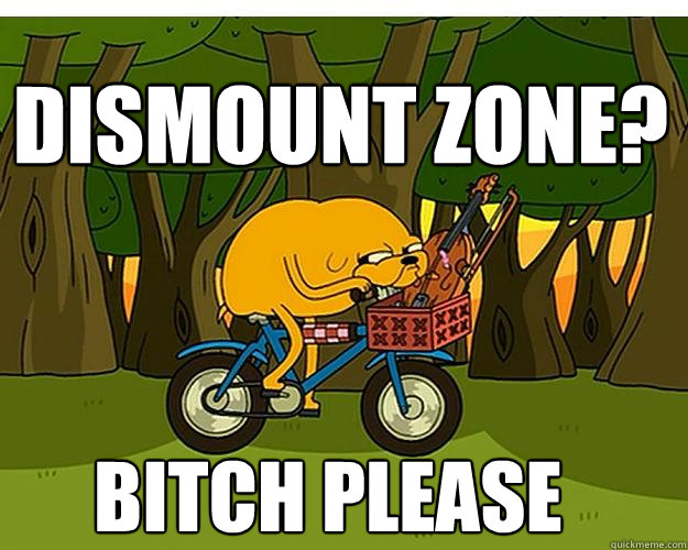 Dismount zone? Bitch Please  