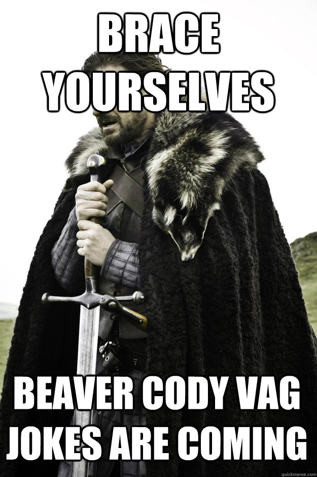 Brace yourselves Beaver Cody Vag jokes are coming  Winter is coming