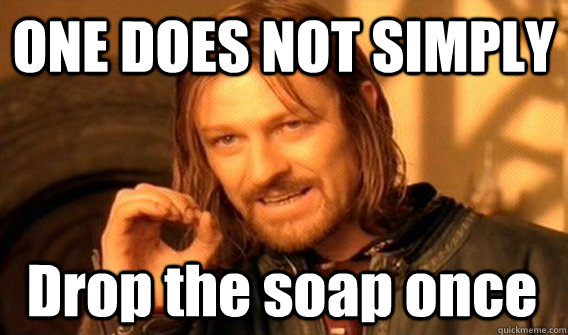 ONE DOES NOT SIMPLY Drop the soap once  One Does Not Simply