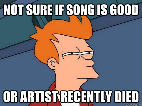 Not sure if song is good Or artist recently died  Futurama Fry