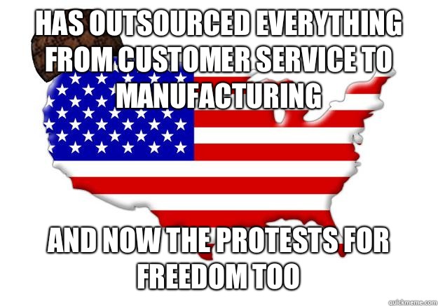 Has outsourced everything from customer service to manufacturing And now the protests for freedom too  Scumbag america