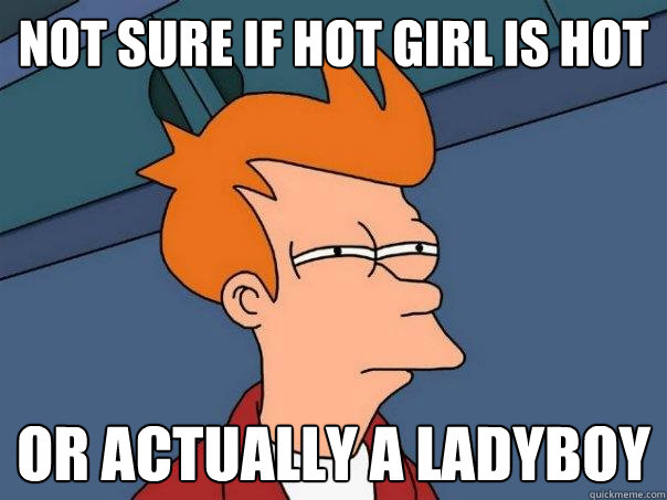 Not sure if hot girl is hot Or actually a ladyboy  Futurama Fry