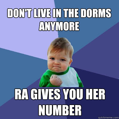 Don't live in the dorms anymore RA gives you her number  Success Baby