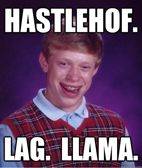 HastleHOF. Lag.  LlamA.  Bad Luck Brian