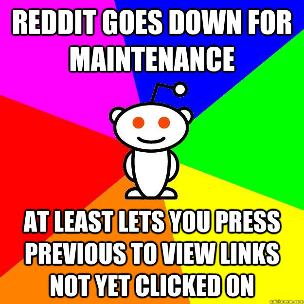 reddit goes down for maintenance at least lets you press previous to view links not yet clicked on   Reddit Alien