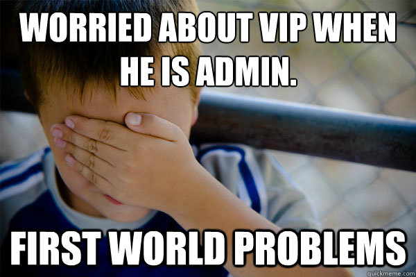 Worried about vip when he is admin. First world problems  Confession kid