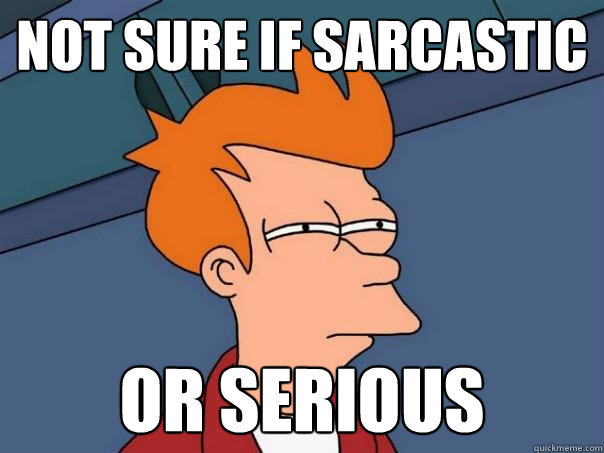 Not sure if sarcastic Or Serious  Futurama Fry