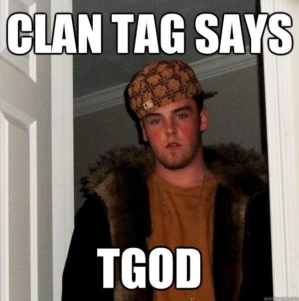 Clan tag says TGOD  Scumbag Steve