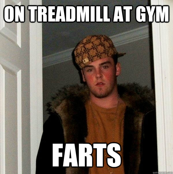 on treadmill at gym farts - on treadmill at gym farts  Scumbag Steve