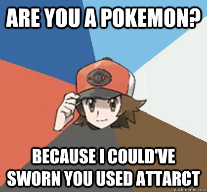 Are you a pokemon? Because I could've sworn you used Attarct  Pokemon Trainer Pick-Up Lines