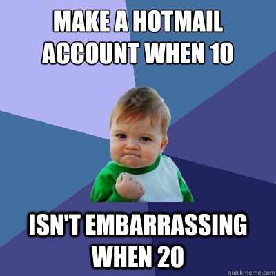 Make a hotmail account when 10 isn't embarrassing when 20  Success Kid