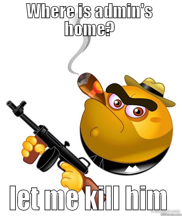 WHERE IS ADMIN'S HOME? LET ME KILL HIM Misc