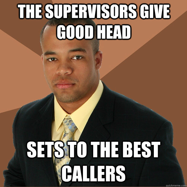 The Supervisors give good head sets to the best callers  Successful Black Man