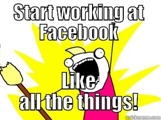 START WORKING AT FACEBOOK LIKE ALL THE THINGS! All The Things