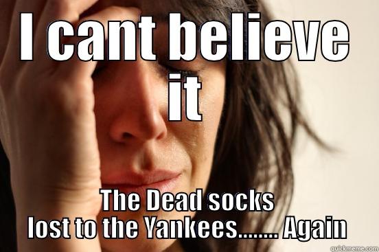 So You Say Your A Red Sox Fan. - I CANT BELIEVE IT THE DEAD SOCKS LOST TO THE YANKEES........ AGAIN First World Problems