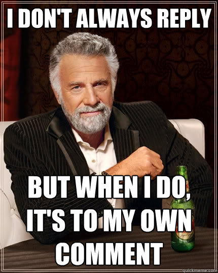 I don't always reply But when I do, it's to my own comment - I don't always reply But when I do, it's to my own comment  The Most Interesting Man In The World