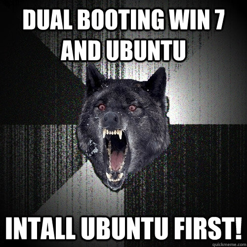 Dual booting win 7 and ubuntu intall ubuntu first!  Insanity Wolf