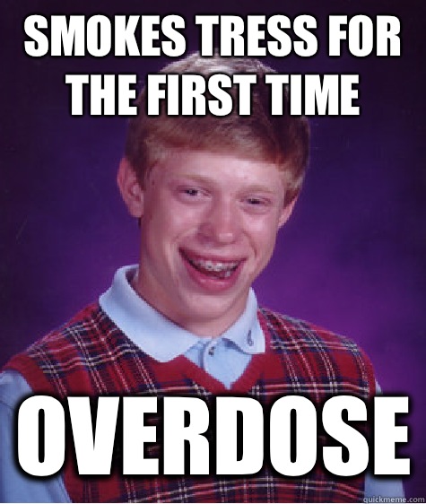 Smokes tress for the first time Overdose  Bad Luck Brian