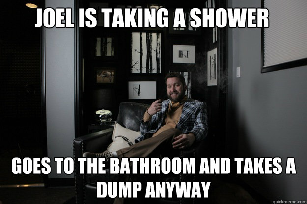 Joel is taking a shower goes to the bathroom and takes a dump anyway  benevolent bro burnie