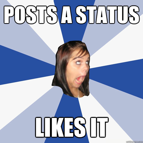 posts a status likes it  Annoying Facebook Girl