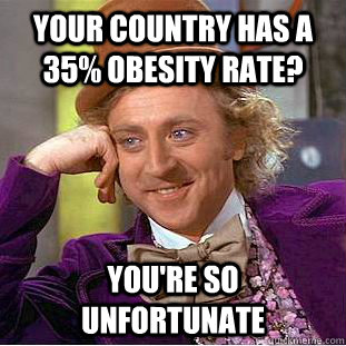 Your country has a 35% obesity rate? you're so unfortunate  Creepy Wonka