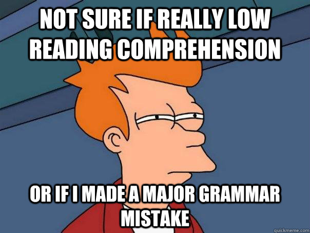 Not sure if really low reading comprehension Or if I made a major grammar mistake - Not sure if really low reading comprehension Or if I made a major grammar mistake  Futurama Fry