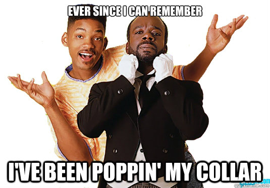 ever since i can remember I'VE been poppin' my collar - ever since i can remember I'VE been poppin' my collar  Misc