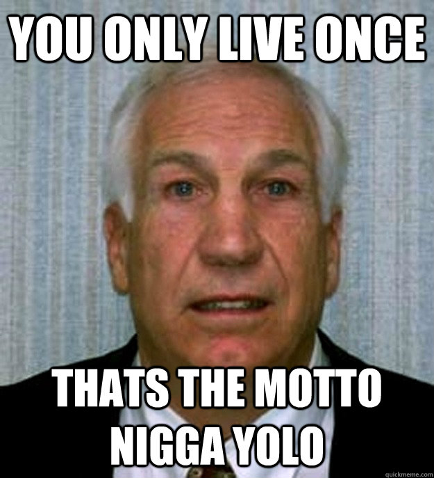 you only live once thats the motto nigga yolo  